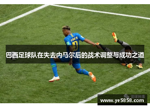 巴西足球队在失去内马尔后的战术调整与成功之道