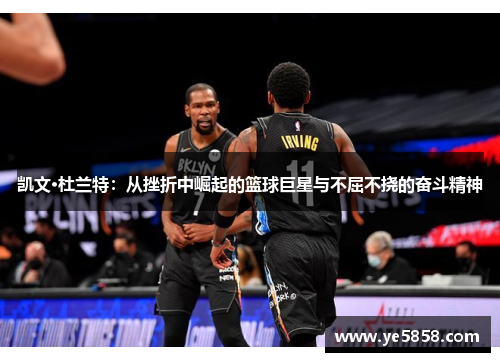 凯文·杜兰特：从挫折中崛起的篮球巨星与不屈不挠的奋斗精神