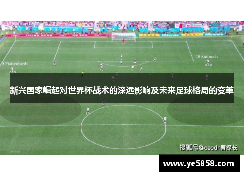 新兴国家崛起对世界杯战术的深远影响及未来足球格局的变革