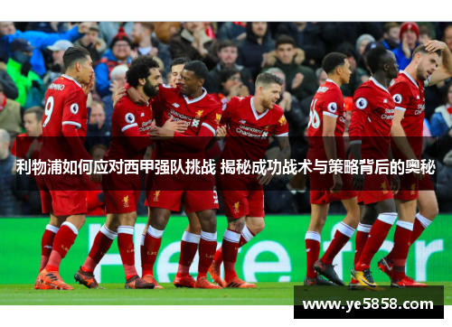 利物浦如何应对西甲强队挑战 揭秘成功战术与策略背后的奥秘