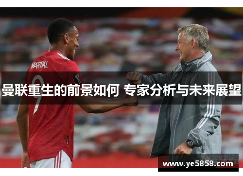 曼联重生的前景如何 专家分析与未来展望