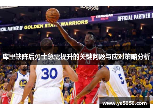 库里缺阵后勇士急需提升的关键问题与应对策略分析