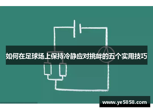 如何在足球场上保持冷静应对挑衅的五个实用技巧