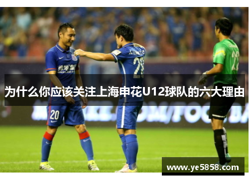 为什么你应该关注上海申花U12球队的六大理由