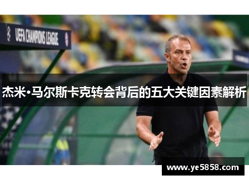 杰米·马尔斯卡克转会背后的五大关键因素解析