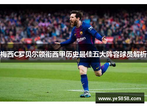 梅西C罗贝尔领衔西甲历史最佳五大阵容球员解析