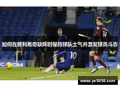 如何在普利希奇缺阵时保持球队士气并激发球员斗志