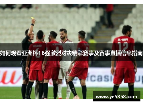 如何观看亚洲杯16强激烈对决精彩赛事及赛事直播信息指南