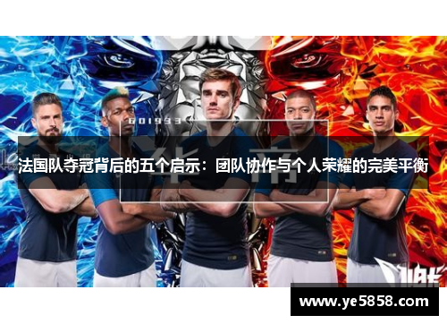 法国队夺冠背后的五个启示：团队协作与个人荣耀的完美平衡