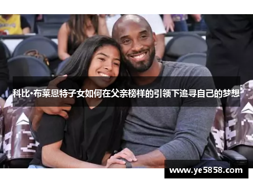 科比·布莱恩特子女如何在父亲榜样的引领下追寻自己的梦想