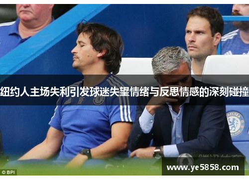 纽约人主场失利引发球迷失望情绪与反思情感的深刻碰撞