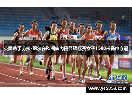 英国选手劳拉·穆尔在欧洲室内田径锦标赛女子1500米赛中夺冠