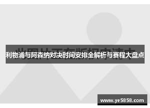 利物浦与阿森纳对决时间安排全解析与赛程大盘点 利物浦与阿森纳对决时间安排全解析与赛程大盘点
