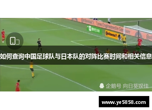 如何查询中国足球队与日本队的对阵比赛时间和相关信息 如何查询中国足球队与日本队的对阵比赛时间和相关信息