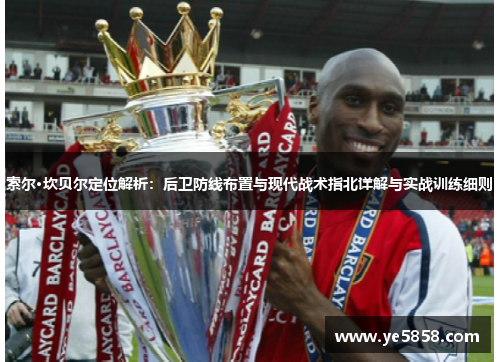 索尔·坎贝尔定位解析：后卫防线布置与现代战术指北详解与实战训练细则