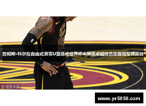 詹姆斯·科尔在自由式滑雪U型场地世界杯中展现卓越技艺荣登冠军领奖台 詹姆斯·科尔在自由式滑雪U型场地世界杯中展现卓越技艺荣登冠军领奖台