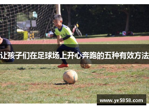 让孩子们在足球场上开心奔跑的五种有效方法