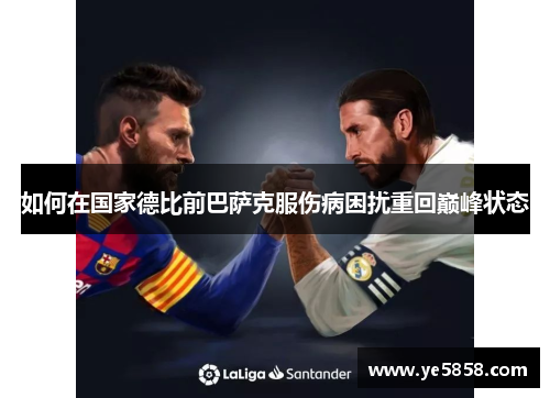 如何在国家德比前巴萨克服伤病困扰重回巅峰状态