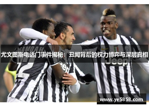 尤文图斯电话门事件揭秘：丑闻背后的权力博弈与深层真相